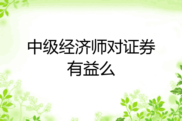 中级经济师对证券有益么