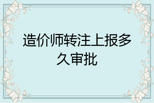 造价师转注上报多久审批