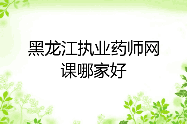 黑龙江执业药师网课哪家好