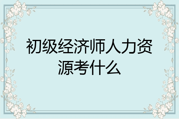 初级经济师人力资源考什么