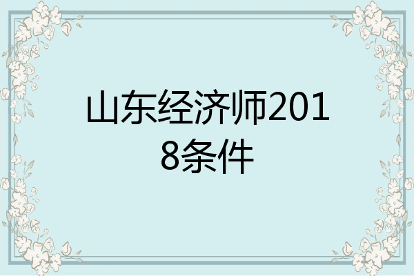 山东经济师2018条件