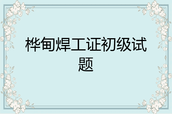 桦甸焊工证初级试题