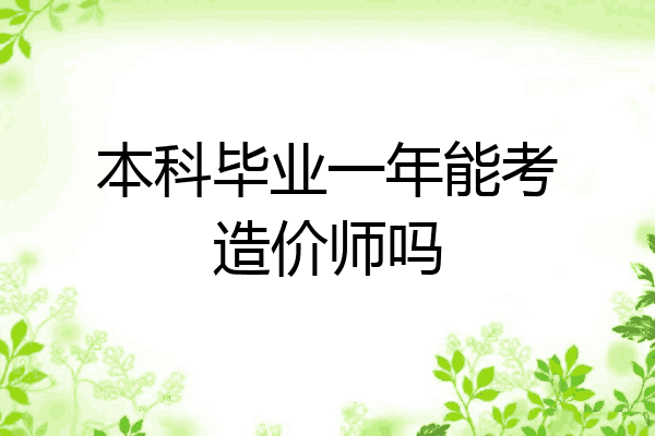 本科毕业一年能考造价师吗