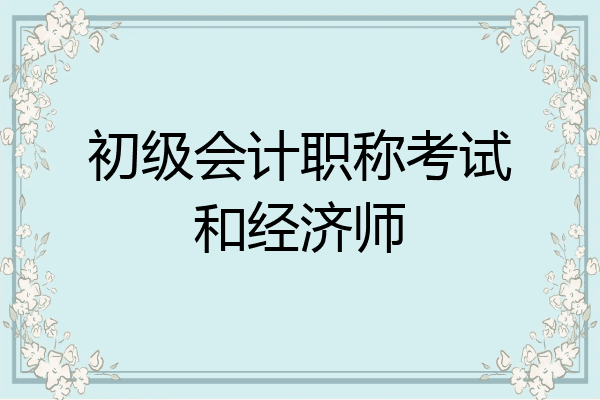 初级会计职称考试和经济师