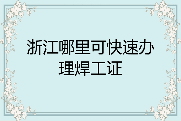浙江哪里可快速办理焊工证