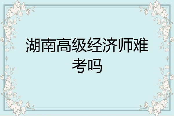 湖南高级经济师难考吗