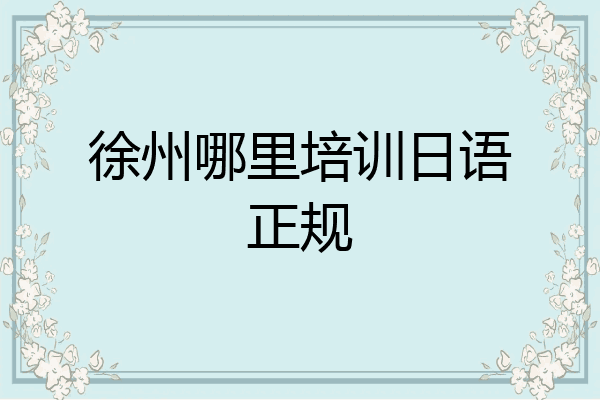 徐州哪里培训日语正规