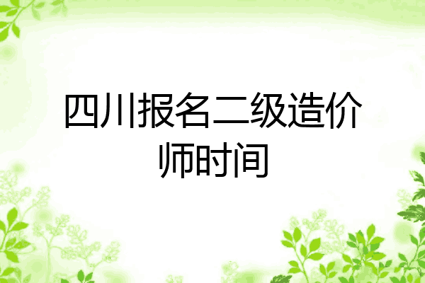 四川报名二级造价师时间