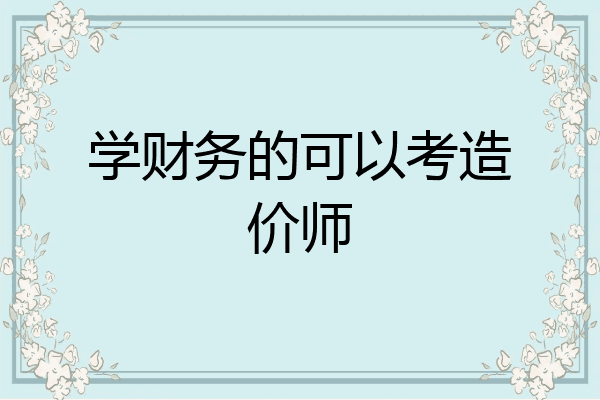 学财务的可以考造价师