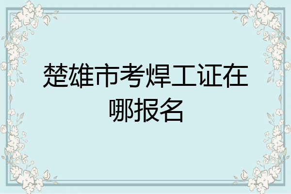 楚雄市考焊工证在哪报名
