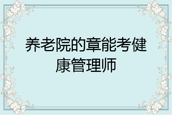 养老院的章能考健康管理师