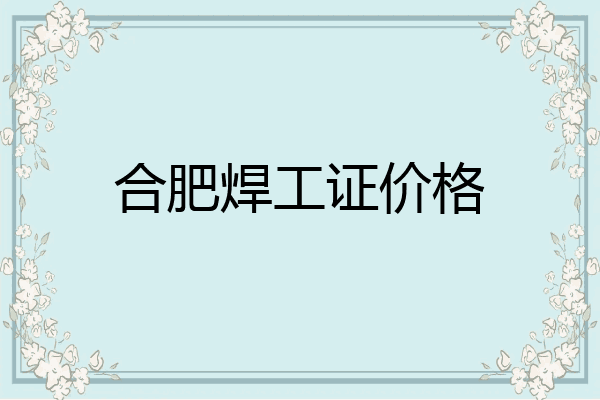 合肥焊工证价格