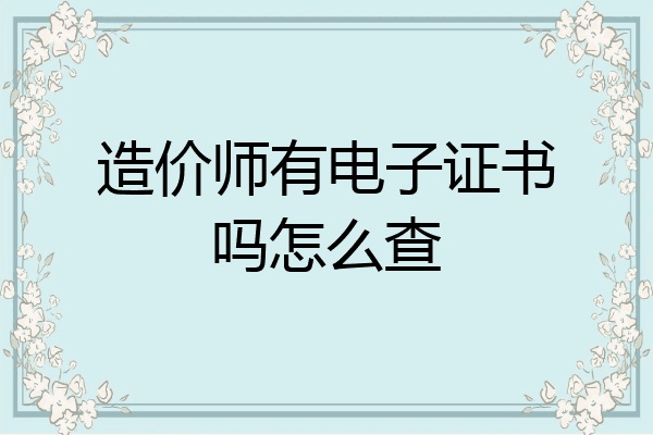 造价师有电子证书吗怎么查
