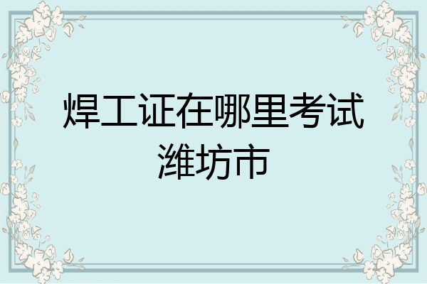 焊工证在哪里考试潍坊市