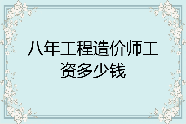 八年工程造价师工资多少钱