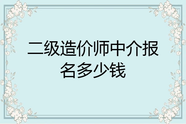 二级造价师中介报名多少钱