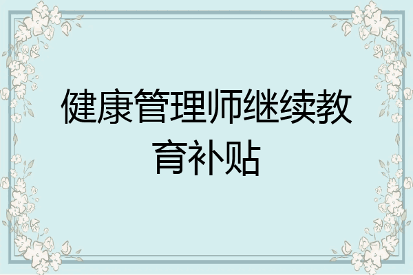 健康管理师继续教育补贴