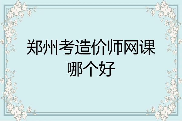 郑州考造价师网课哪个好