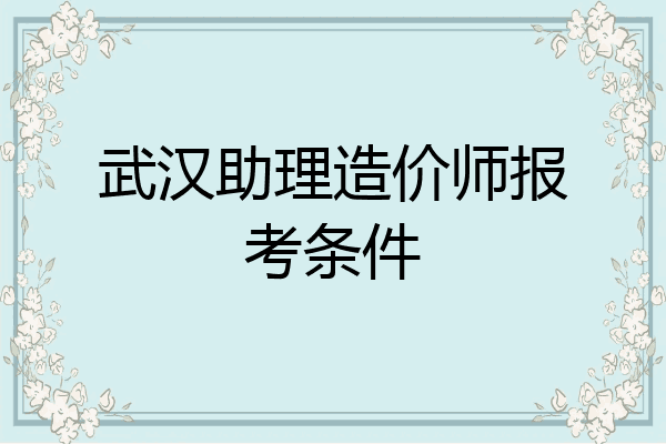 武汉助理造价师报考条件