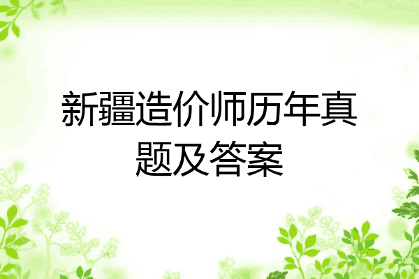 新疆造价师历年真题及答案