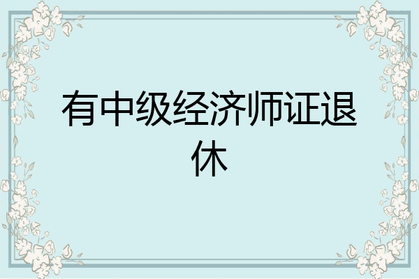 有中级经济师证退休