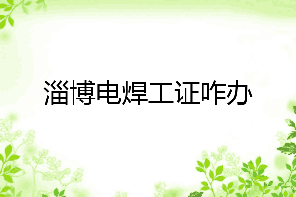 淄博电焊工证咋办