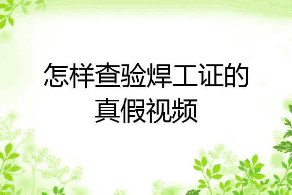 怎样查验焊工证的真假视频