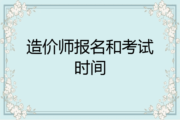 造价师报名和考试时间