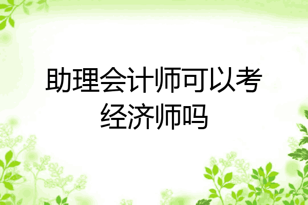 助理会计师可以考经济师吗