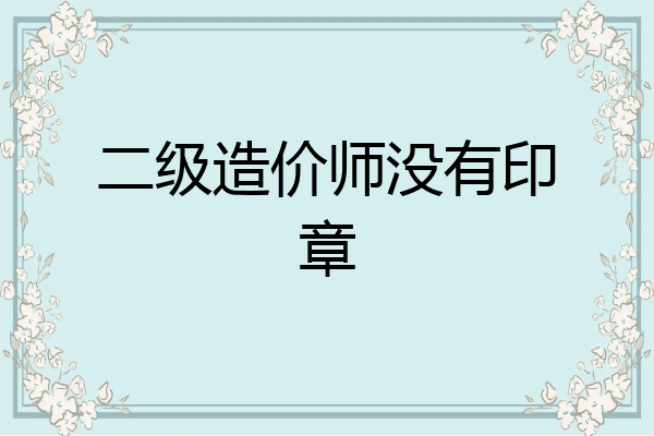 二级造价师没有印章
