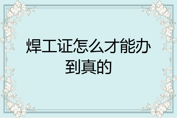 焊工证怎么才能办到真的