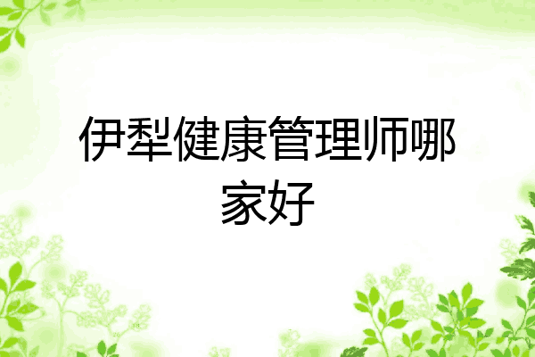 伊犁健康管理师哪家好