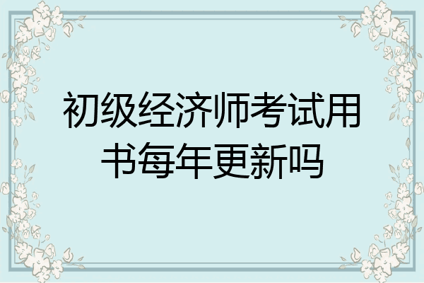 初级经济师考试用书每年更新吗