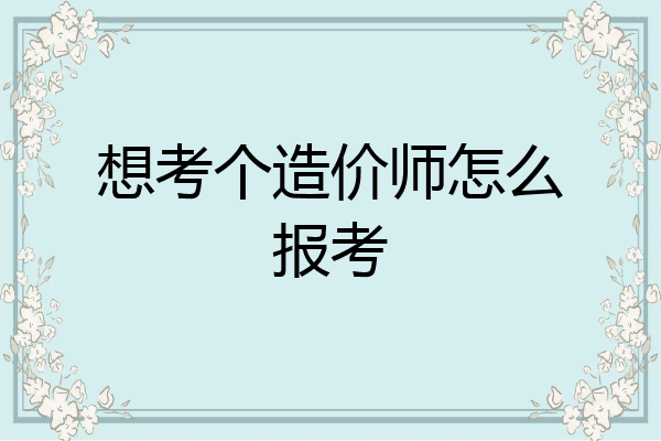 想考个造价师怎么报考