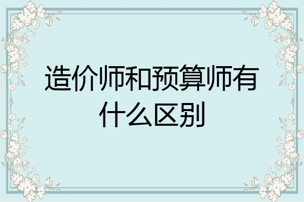 造价师和预算师有什么区别