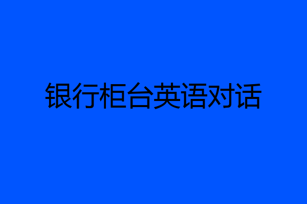 银行柜台英语对话