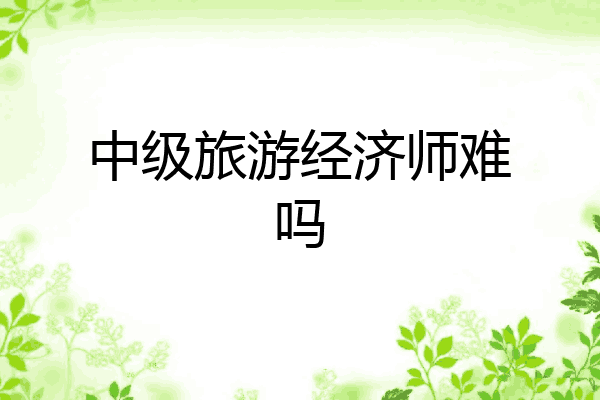 中级旅游经济师难吗