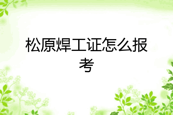 松原焊工证怎么报考