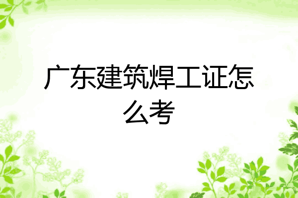 广东建筑焊工证怎么考