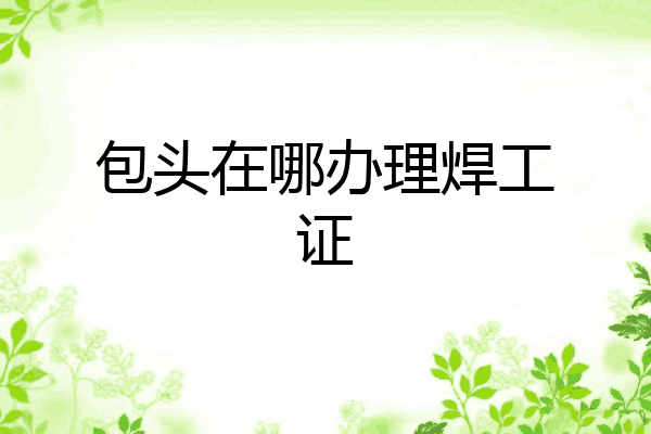 包头在哪办理焊工证