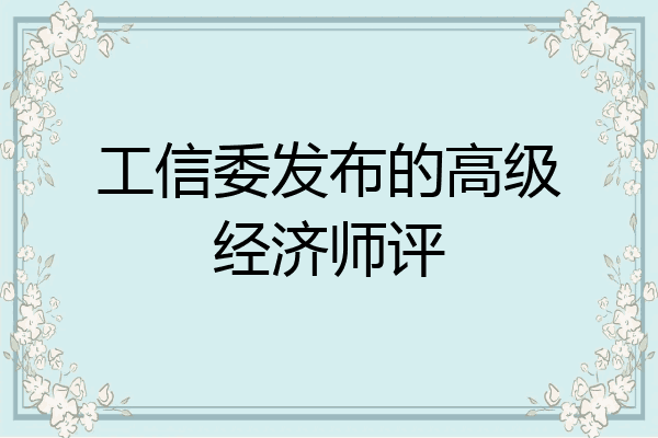 工信委发布的高级经济师评