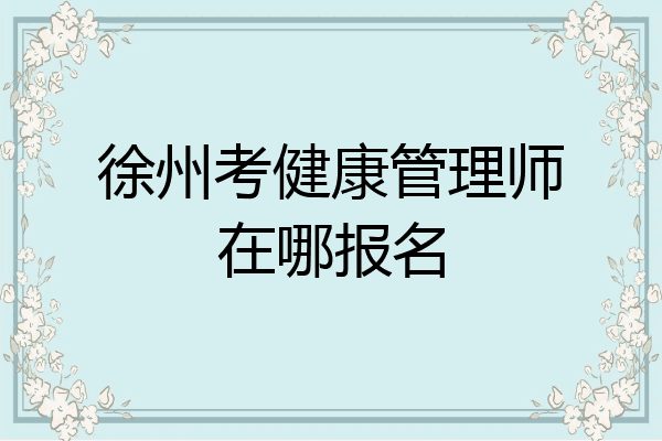 徐州考健康管理师在哪报名