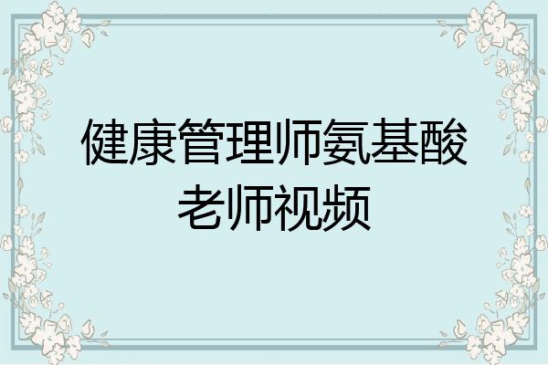 健康管理师氨基酸老师视频