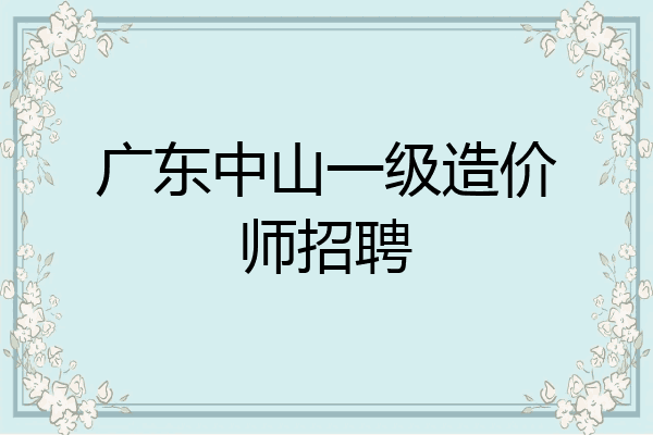 广东中山一级造价师招聘