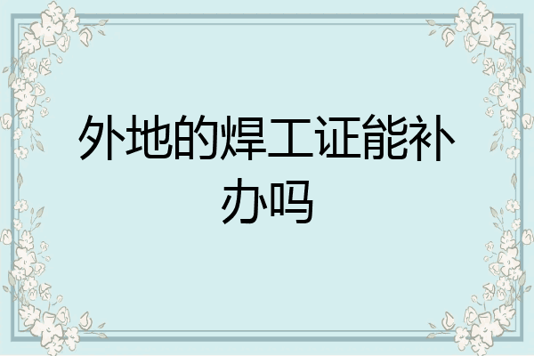 外地的焊工证能补办吗
