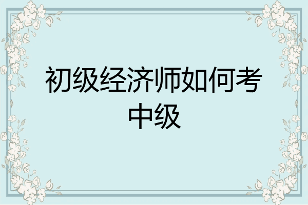 初级经济师如何考中级