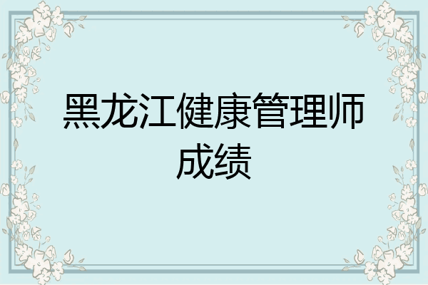 黑龙江健康管理师成绩