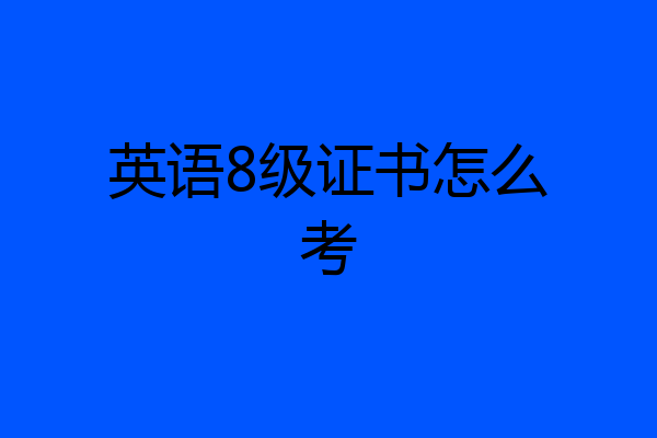 英语8级证书怎么考