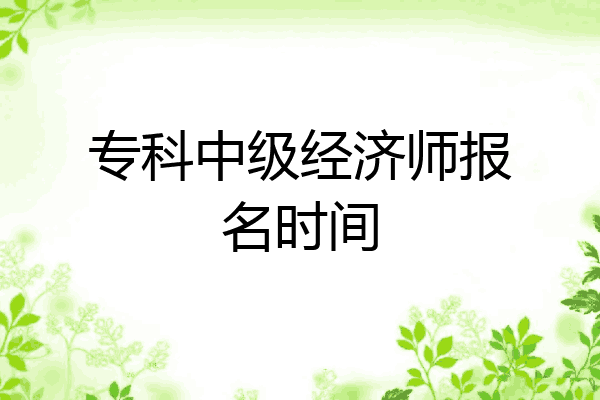 专科中级经济师报名时间