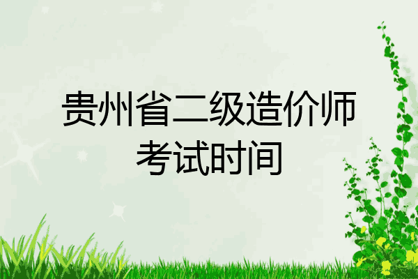 贵州省二级造价师考试时间